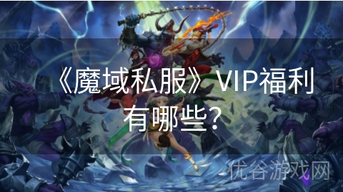 《魔域私服》VIP福利有哪些？