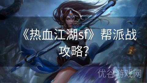 《热血江湖sf》帮派战攻略？