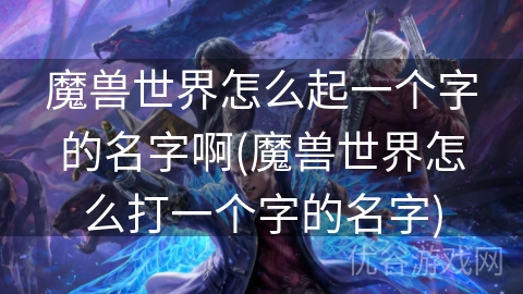 魔兽世界怎么起一个字的名字啊(魔兽世界怎么打一个字的名字)