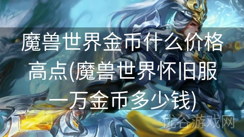 魔兽世界金币什么价格高点(魔兽世界怀旧服一万金币多少钱)