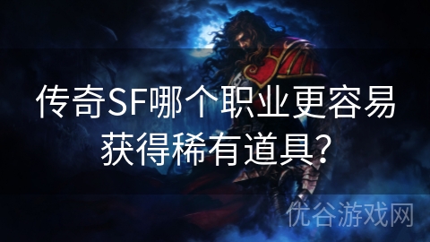 传奇SF哪个职业更容易获得稀有道具？