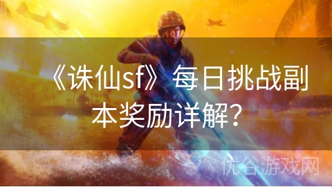 《诛仙sf》每日挑战副本奖励详解？