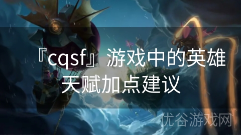 『cqsf』游戏中的英雄天赋加点建议