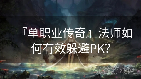 『单职业传奇』法师如何有效躲避PK？