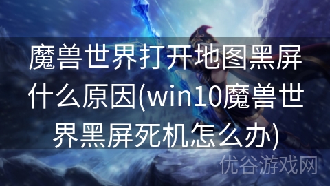 魔兽世界打开地图黑屏什么原因(win10魔兽世界黑屏死机怎么办)