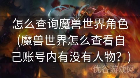 怎么查询魔兽世界角色(魔兽世界怎么查看自己账号内有没有人物？)