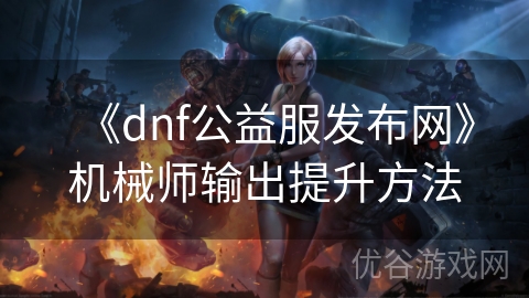 《dnf公益服发布网》机械师输出提升方法