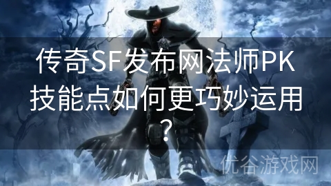 传奇SF发布网法师PK技能点如何更巧妙运用？