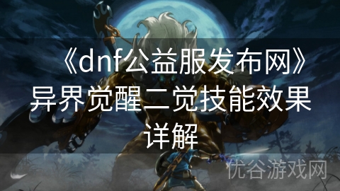 《dnf公益服发布网》异界觉醒二觉技能效果详解