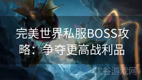  完美世界私服BOSS攻略：争夺更高战利品