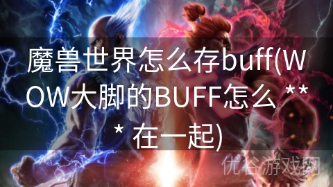 魔兽世界怎么存buff(WOW大脚的BUFF怎么 *** 在一起)