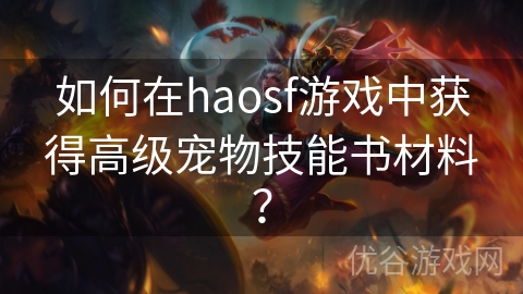 如何在haosf游戏中获得高级宠物技能书材料？