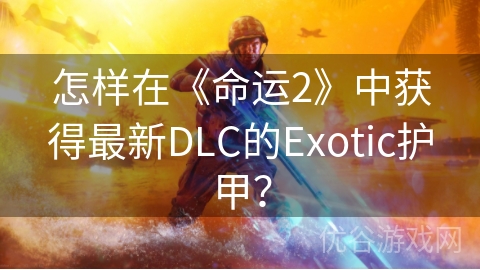 怎样在《命运2》中获得最新DLC的Exotic护甲？