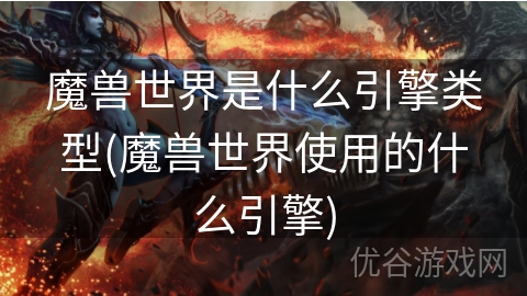 魔兽世界是什么引擎类型(魔兽世界使用的什么引擎)