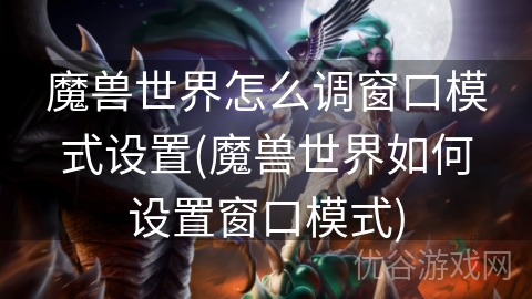 魔兽世界怎么调窗口模式设置(魔兽世界如何设置窗口模式)