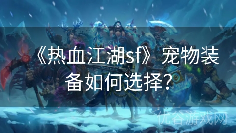 《热血江湖sf》宠物装备如何选择？