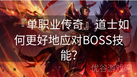 『单职业传奇』道士如何更好地应对BOSS技能？