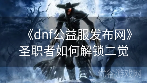 《dnf公益服发布网》圣职者如何解锁二觉