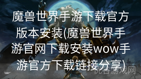 魔兽世界手游下载官方版本安装(魔兽世界手游官网下载安装wow手游官方下载链接分享)