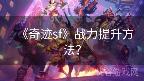 《奇迹sf》战力提升方法？