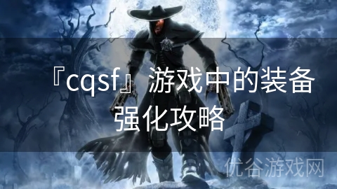 『cqsf』游戏中的装备强化攻略