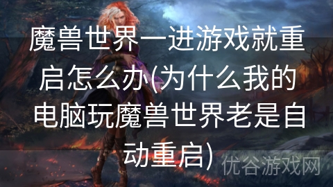 魔兽世界一进游戏就重启怎么办(为什么我的电脑玩魔兽世界老是自动重启)