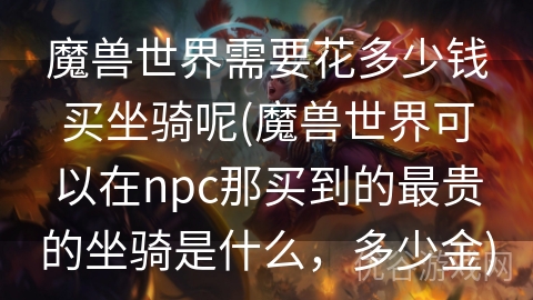 魔兽世界需要花多少钱买坐骑呢(魔兽世界可以在npc那买到的最贵的坐骑是什么，多少金)