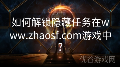 如何解锁隐藏任务在www.zhaosf.com游戏中？