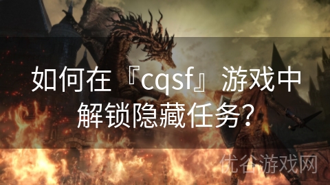 如何在『cqsf』游戏中解锁隐藏任务？