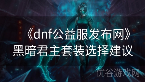 《dnf公益服发布网》黑暗君主套装选择建议