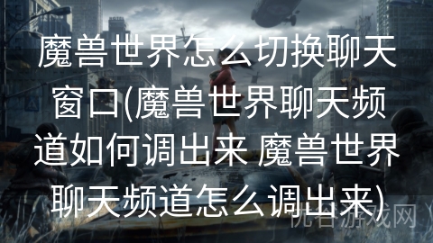 魔兽世界怎么切换聊天窗口(魔兽世界聊天频道如何调出来 魔兽世界聊天频道怎么调出来)