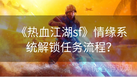 《热血江湖sf》情缘系统解锁任务流程？