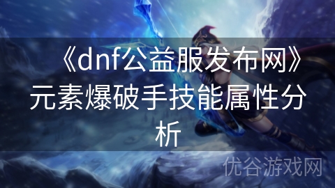 《dnf公益服发布网》元素爆破手技能属性分析