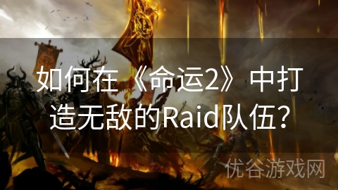 如何在《命运2》中打造无敌的Raid队伍？