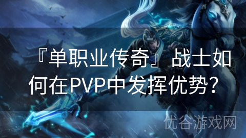 『单职业传奇』战士如何在PVP中发挥优势？