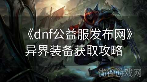 《dnf公益服发布网》异界装备获取攻略