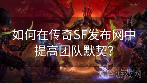 如何在传奇SF发布网中提高团队默契？