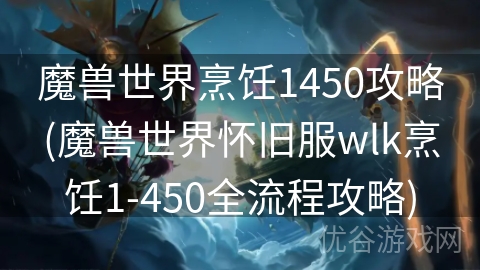 魔兽世界烹饪1450攻略(魔兽世界怀旧服wlk烹饪1-450全流程攻略)