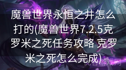 魔兽世界永恒之井怎么打的(魔兽世界7.2.5克罗米之死任务攻略 克罗米之死怎么完成)