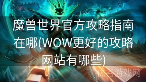 魔兽世界官方攻略指南在哪(WOW更好的攻略网站有哪些)