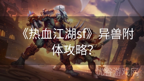 《热血江湖sf》异兽附体攻略？