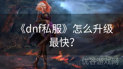 《dnf私服》怎么升级最快？