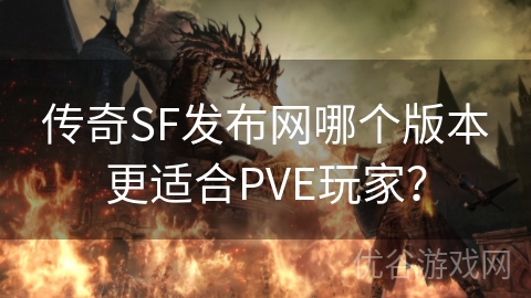 传奇SF发布网哪个版本更适合PVE玩家？