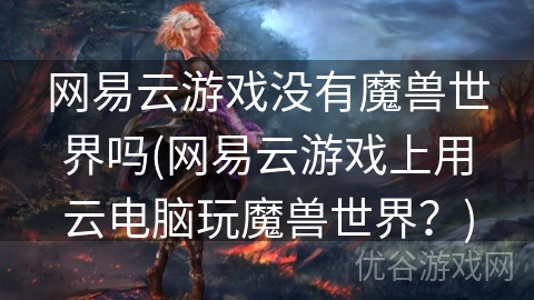 网易云游戏没有魔兽世界吗(网易云游戏上用云电脑玩魔兽世界？)