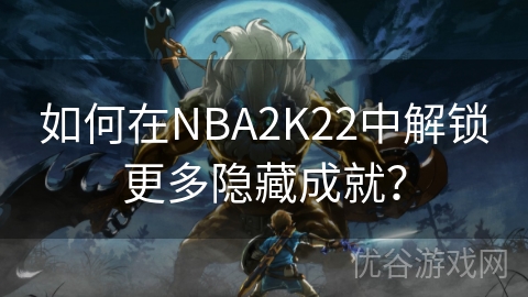 如何在NBA2K22中解锁更多隐藏成就？