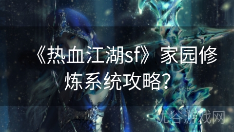 《热血江湖sf》家园修炼系统攻略？