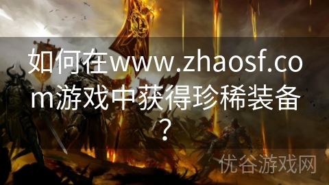 如何在www.zhaosf.com游戏中获得珍稀装备？