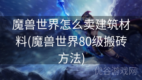 魔兽世界怎么卖建筑材料(魔兽世界80级搬砖方法)