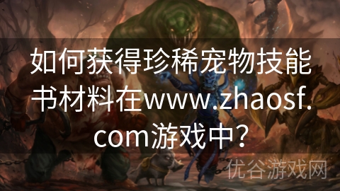 如何获得珍稀宠物技能书材料在www.zhaosf.com游戏中？