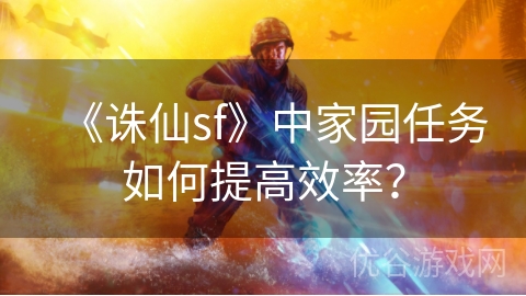 《诛仙sf》中家园任务如何提高效率？